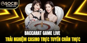 Baccarat Game Live - Trải Nghiệm Casino Trực Tuyến Chân Thực