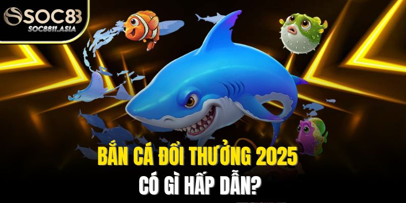 Bắn Cá Đổi Thưởng 2025 - Khám Phá Thế Giới Bắn Cá Mới Lạ 2 Bắn cá đổi thưởng 2025 có gì hấp dẫn?