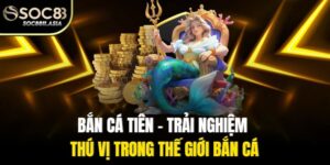 Bắn Cá Tiên - Trải Nghiệm Thú Vị Trong Thế Giới Bắn Cá