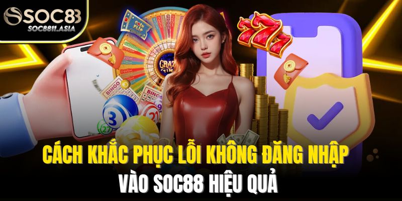 Cách khắc phục lỗi không đăng nhập vào Soc88 hiệu quả