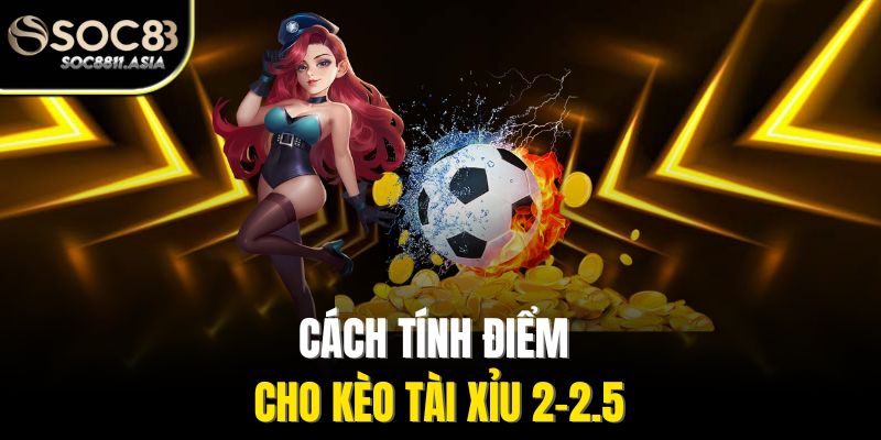Cách tính điểm cho kèo tài xỉu 2-2.5