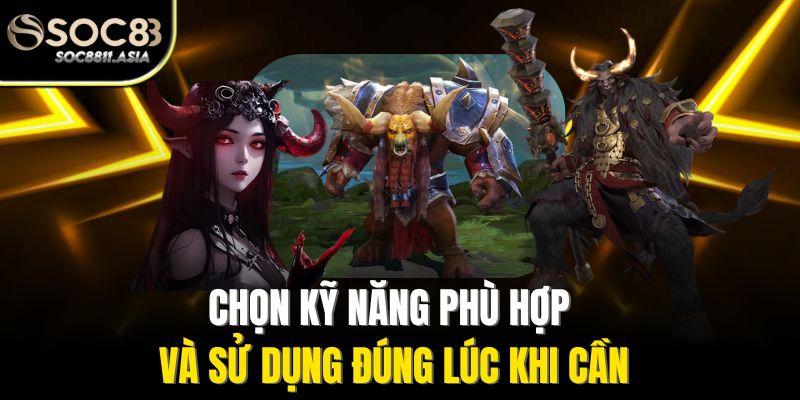 Chọn kỹ năng phù hợp và sử dụng đúng lúc khi cần