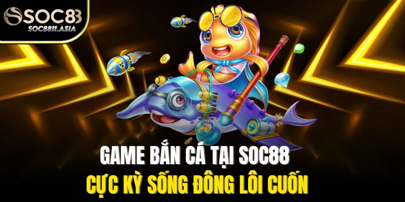 Game bắn cá tại Soc88 cực kỳ sống đông lôi cuốn