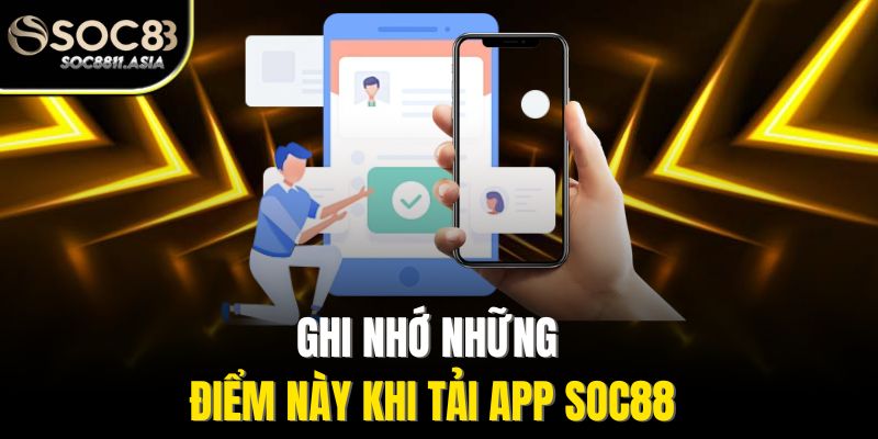 Ghi Nhớ Những Điểm Này Khi Tải App Soc88