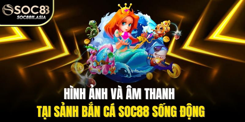 Hình ảnh và âm thanh tại sảnh bắn cá Soc88 sống động