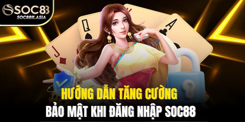 Hướng dẫn tăng cường bảo mật khi đăng nhập Soc88