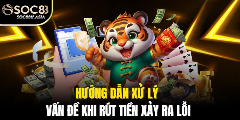 Rút Tiền Soc88 - Hướng Dẫn Chi Tiết Để Giao Dịch Nhanh Chóng 3 Hướng dẫn xử lý vấn đề khi rút tiền xảy ra lỗi