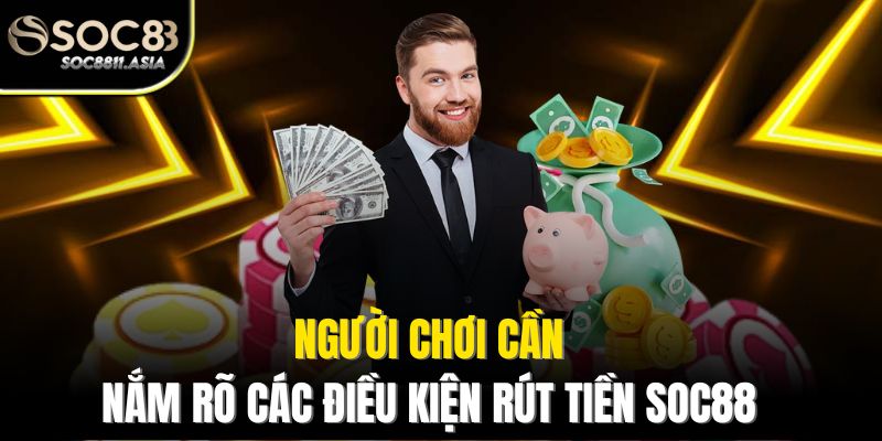 Rút Tiền Soc88 - Hướng Dẫn Chi Tiết Để Giao Dịch Nhanh Chóng 1 Người chơi cần nắm rõ các điều kiện rút tiền Soc88