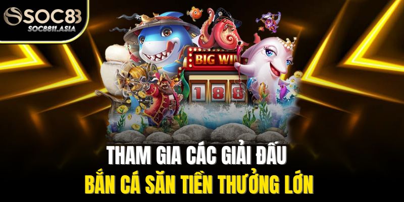 Tham gia các giải đấu bắn cá săn tiền thưởng lớn