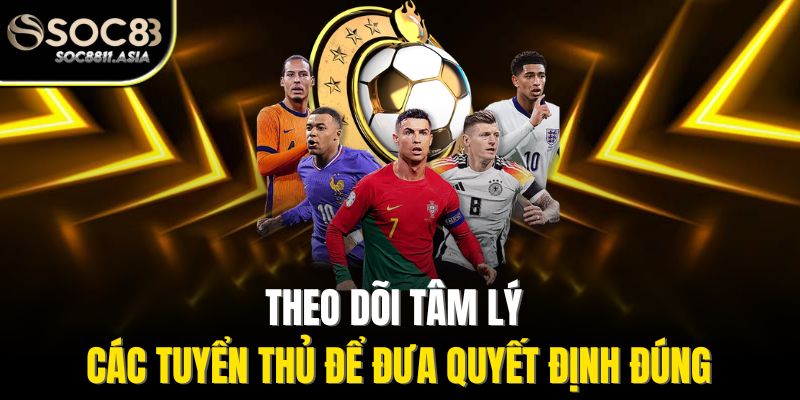 Theo dõi tâm lý các tuyển thủ để đưa quyết định đúng