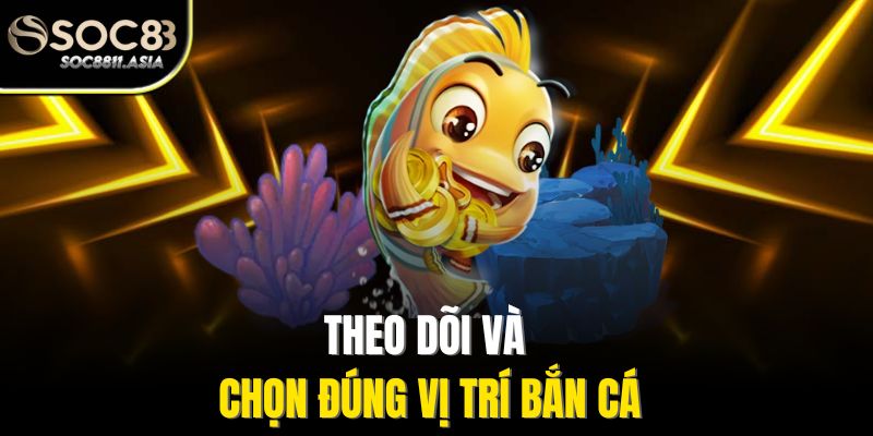 Theo dõi và chọn đúng vị trí bắn cá
