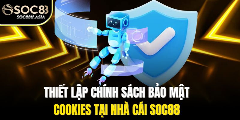 Chính Sách Bảo Mật - Bảo Mật Thông Tin Người Chơi Cá Cược 2 Thiết lập chính sách bảo mật Cookies tại nhà cái Soc88