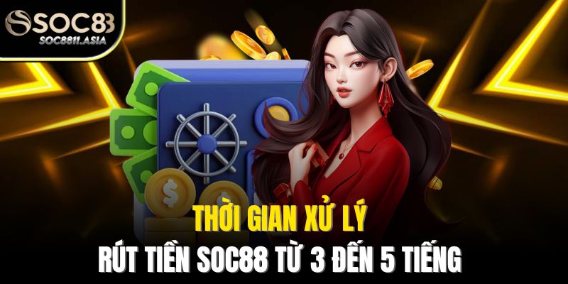 Rút Tiền Soc88 - Hướng Dẫn Chi Tiết Để Giao Dịch Nhanh Chóng 2 Thời gian xử lý rút tiền Soc88 từ 3 đến 5 tiếng