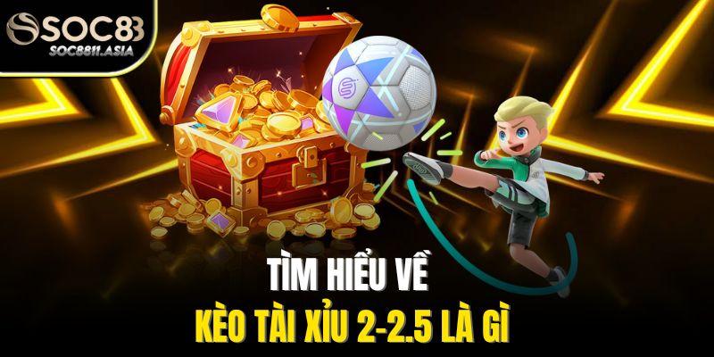 Tìm hiểu về kèo tài xỉu 2-2.5 là gì