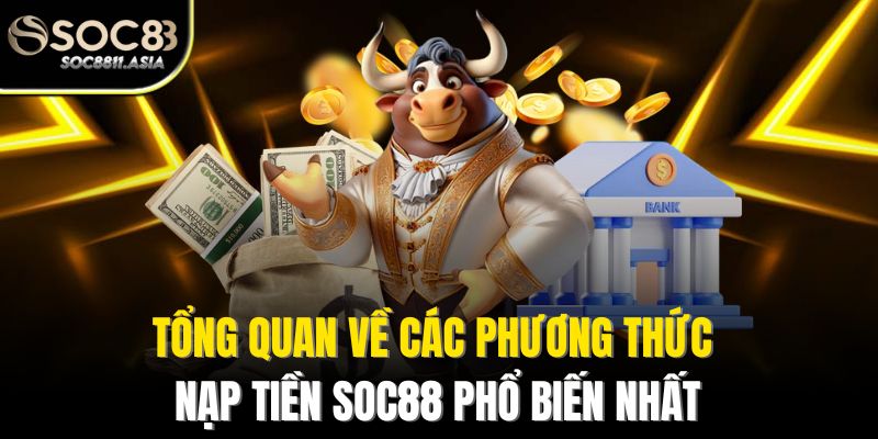 Nạp Tiền Soc88 - Bí Quyết Nạp Nhanh Chóng, An Toàn Tuyệt Đối 2 Tổng quan về các phương thức nạp tiền Soc88 phổ biến nhất