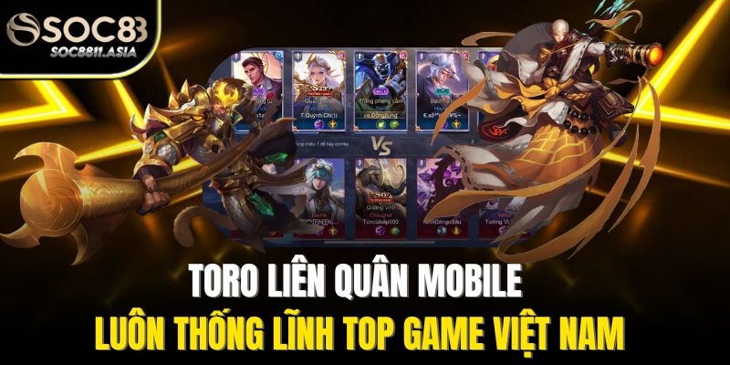 Toro Liên Quân Mobile luôn thống lĩnh top game Việt Nam