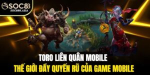 Toro Liên Quân Mobile - Thế Giới Đầy Quyến Rũ Của Game Mobile