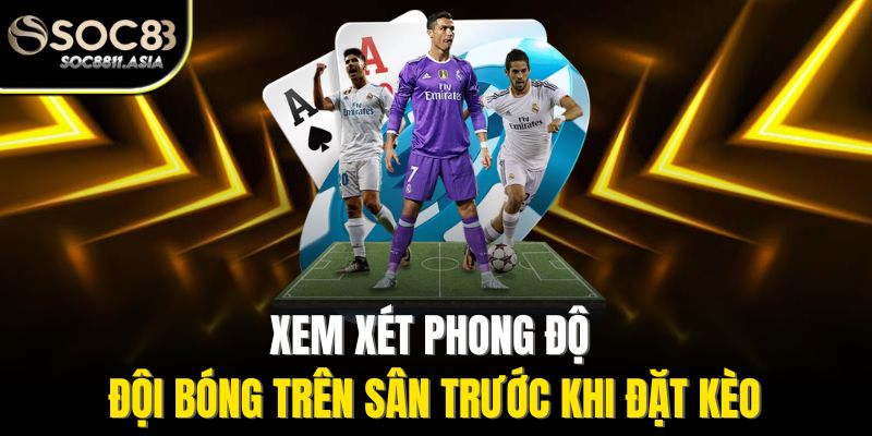 Xem xét phong độ đội bóng trên sân trước khi đặt kèo